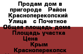 Продам дом в пригороде › Район ­ Красноперекопский › Улица ­ с.Почетное › Общая площадь дома ­ 97 › Площадь участка ­ 1 000 › Цена ­ 1 600 000 - Крым, Красноперекопск Недвижимость » Дома, коттеджи, дачи продажа   . Крым,Красноперекопск